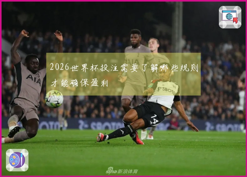 2026世界杯投注需要了解哪些规则才能确保盈利