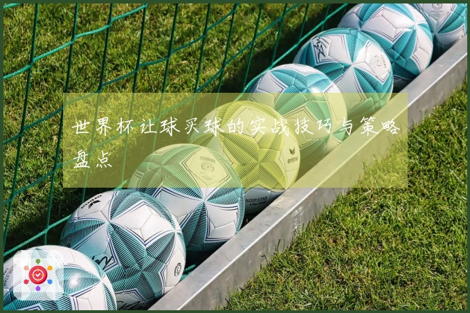 世界杯让球买球的实战技巧与策略盘点
