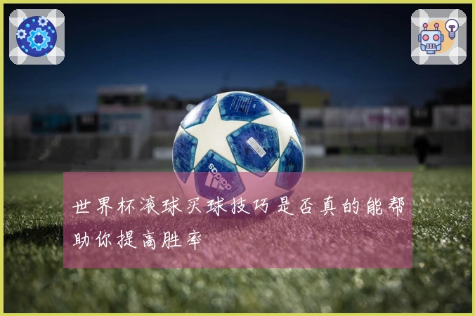 世界杯滚球买球技巧是否真的能帮助你提高胜率