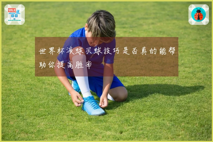 世界杯滚球买球技巧是否真的能帮助你提高胜率