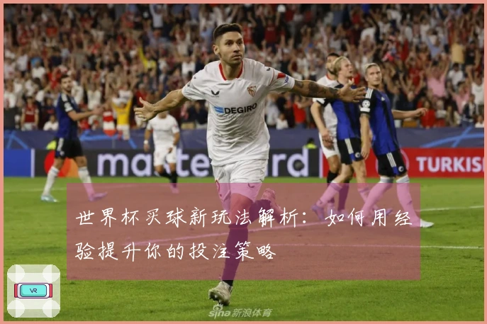 世界杯买球新玩法解析：如何用经验提升你的投注策略