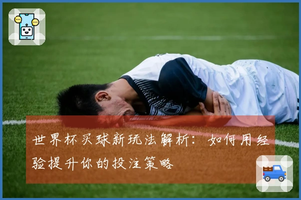 世界杯买球新玩法解析：如何用经验提升你的投注策略