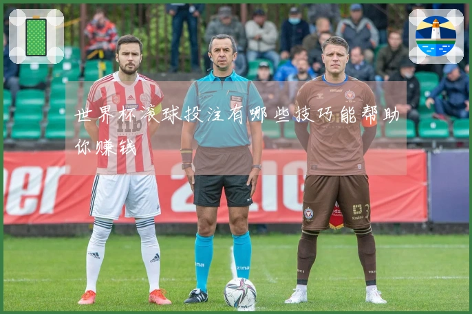 世界杯滚球投注有哪些技巧能帮助你赚钱