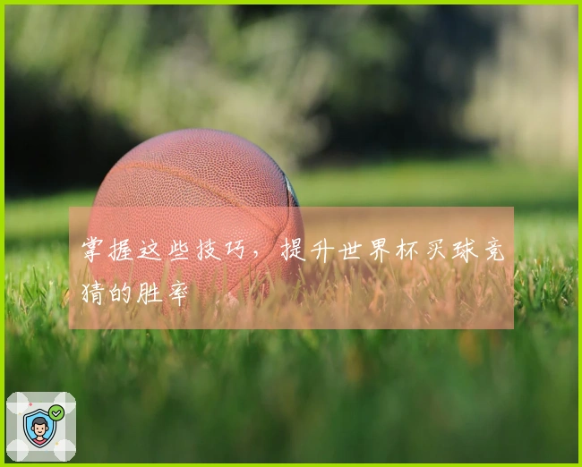 掌握这些技巧，提升世界杯买球竞猜的胜率