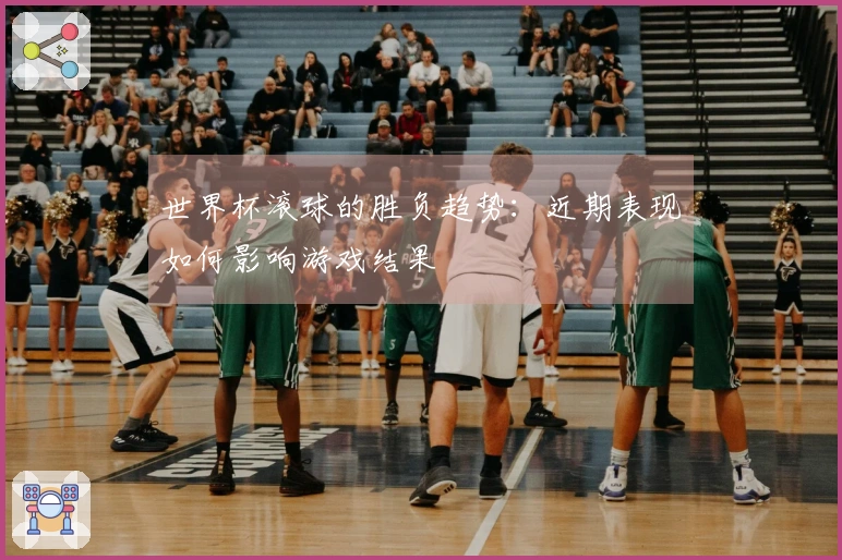 世界杯滚球的胜负趋势：近期表现如何影响游戏结果