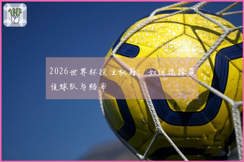2026世界杯投注秘籍：如何选择最佳球队与赔率