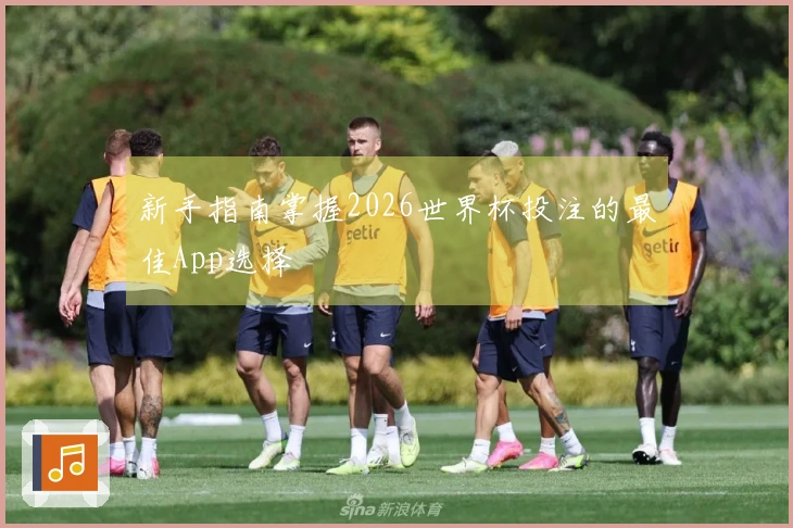 新手指南掌握2026世界杯投注的最佳App选择