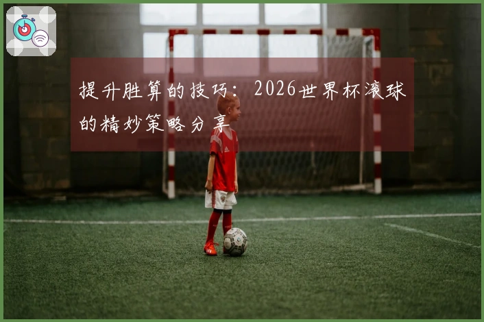 提升胜算的技巧：2026世界杯滚球的精妙策略分享
