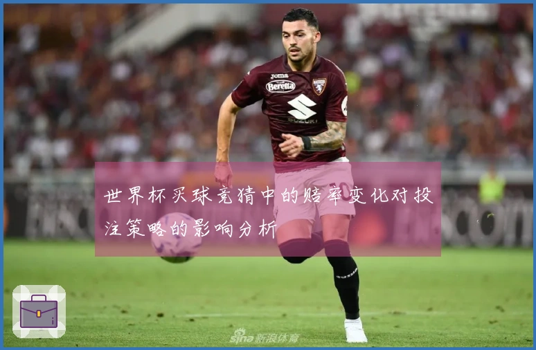 世界杯买球竞猜中的赔率变化对投注策略的影响分析
