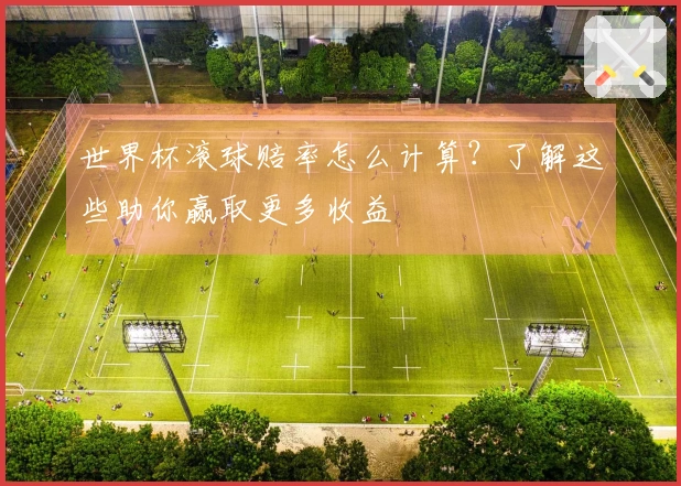 世界杯滚球赔率怎么计算？了解这些助你赢取更多收益