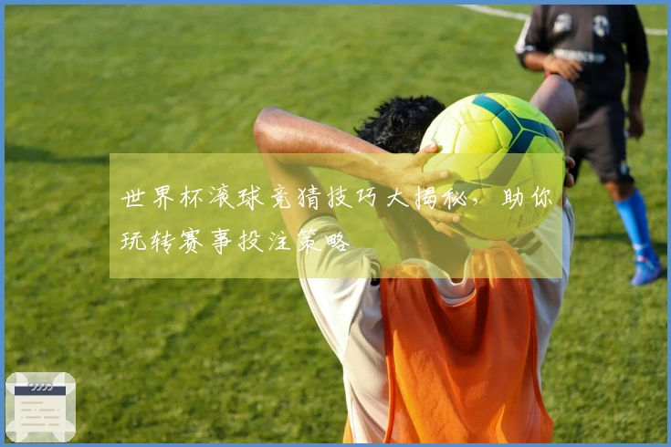 世界杯滚球竞猜技巧大揭秘，助你玩转赛事投注策略