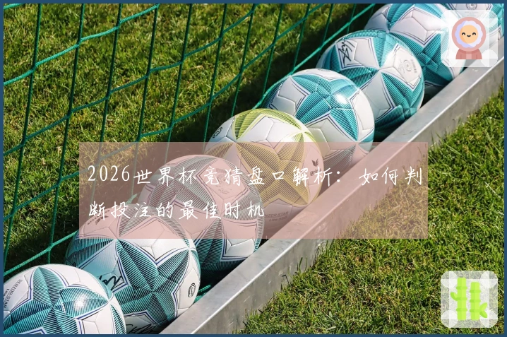 2026世界杯竞猜盘口解析：如何判断投注的最佳时机