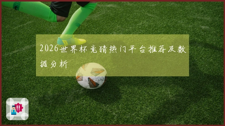 2026世界杯竞猜热门平台推荐及数据分析