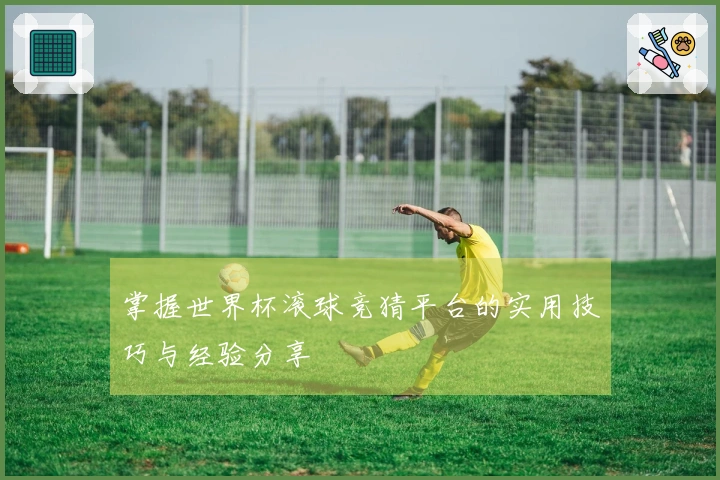 掌握世界杯滚球竞猜平台的实用技巧与经验分享